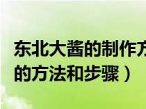 东北大酱的制作方法详细过程（东北大酱制作的方法和步骤）