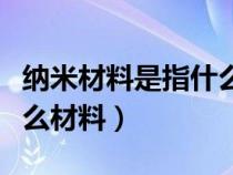 纳米材料是指什么材料图片（纳米材料是指什么材料）