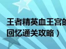 王者精英血王宫的回忆（王者荣耀精英血王宫回忆通关攻略）