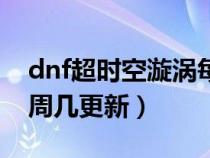 dnf超时空漩涡每周几更新（dnf超时空漩涡周几更新）