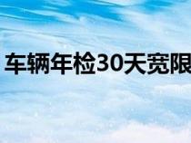 车辆年检30天宽限期（验车最晚可以超几天）