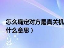 怎么确定对方是真关机还是假关机（您拨打的电话已关机是什么意思）