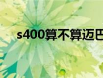 s400算不算迈巴赫（s400l是迈巴赫吗）