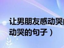 让男朋友感动哭的句子10个字（让男朋友感动哭的句子）