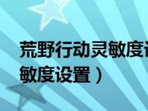 荒野行动灵敏度设置2023最新（荒野行动灵敏度设置）