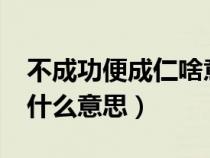 不成功便成仁啥意思?（不成功便成仁到底是什么意思）