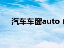 汽车车窗auto（车窗auto键怎么使用）