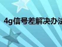 4g信号差解决办法（4G信号特别差怎么办）