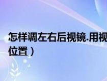 怎样调左右后视镜.用视频讲解一下（如何调左右后视镜最佳位置）