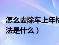 怎么去除车上年检标（清除车上年检标志的方法是什么）