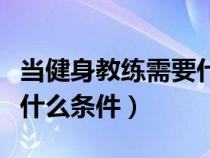 当健身教练需要什么条件呢（当健身教练需要什么条件）