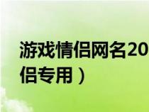 游戏情侣网名2021最火爆（游戏情侣网名情侣专用）