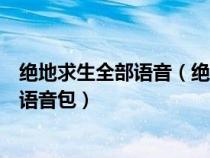 绝地求生全部语音（绝地求生吃鸡李云龙、卢本伟、呆妹等语音包）