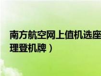 南方航空网上值机选座位app（南方航空怎么网上选座和办理登机牌）