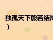 独孤天下般若结局死了没（独孤天下般若结局）