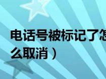 电话号被标记了怎么取消（电话号码被标记怎么取消）