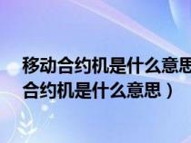 移动合约机是什么意思 必须一下交24个月的话费嘛（移动合约机是什么意思）