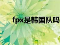 fpx是韩国队吗（fpx队员谁是韩国的）