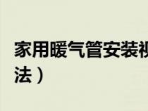 家用暖气管安装视频教程（家用暖气安装管走法）