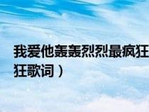 我爱他轰轰烈烈最疯狂歌词是什么歌（我爱他轰轰烈烈最疯狂歌词）