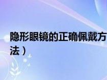 隐形眼镜的正确佩戴方法正反视频（隐形眼镜的正确佩戴方法）