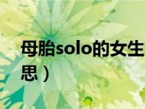 母胎solo的女生好追吗（母胎solo是什么意思）