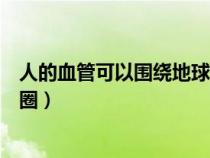 人的血管可以围绕地球几圈运动（人的血管可以围绕地球几圈）