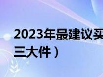 2023年最建议买的车（车的三大件是指的哪三大件）