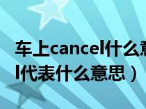 车上cancel什么意思中文翻译（车上的cancel代表什么意思）