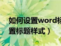 如何设置word标题样式（word文章怎么设置标题样式）