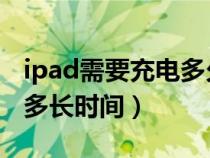 ipad需要充电多久才能开机（IPAD需要充电多长时间）