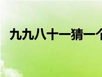 九九八十一猜一个字（九九八十一猜一字）