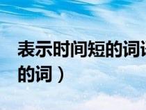 表示时间短的词语3个字三年级（表示时间短的词）