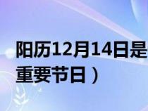 阳历12月14日是什么节日（12月14日是什么重要节日）