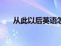 从此以后英语怎么念（从此以后英语）