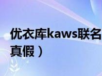 优衣库kaws联名真假对比（优衣库kaws联名真假）