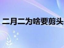 二月二为啥要剪头发（二月二剪头发为什么）