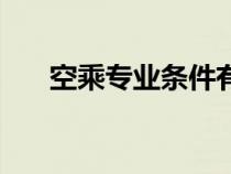 空乘专业条件有哪些（空乘专业条件）