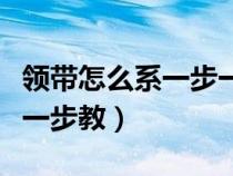 领带怎么系一步一步教视频（领带怎么系一步一步教）