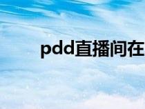 pdd直播间在哪里（pdd在哪直播）