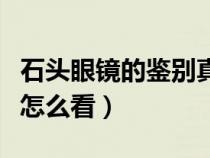 石头眼镜的鉴别真假鉴别方法（石头眼镜水纹怎么看）