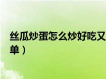 丝瓜炒蛋怎么炒好吃又简单视频（丝瓜炒蛋怎么炒好吃又简单）