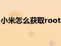 小米怎么获取root权限（怎么获取root权限）