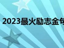 2023最火励志金句（人生格言励志短句8字）