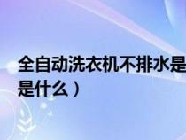 全自动洗衣机不排水是怎么回事（全自动洗衣机不排水原因是什么）