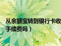 从余额宝转到银行卡收手续费吗（从余额宝转账到银行卡要手续费吗）