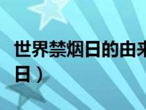 世界禁烟日的由来简介（世界禁烟日是几月几日）