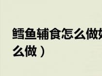 鳕鱼辅食怎么做好吃1岁半以上（鳕鱼辅食怎么做）