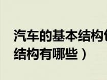 汽车的基本结构包括哪些部分?（汽车的基本结构有哪些）