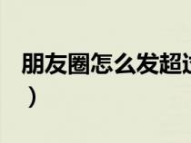 朋友圈怎么发超过30s的视频（朋友圈怎么发）